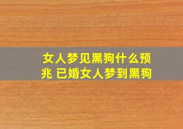 女人梦见黑狗什么预兆 已婚女人梦到黑狗